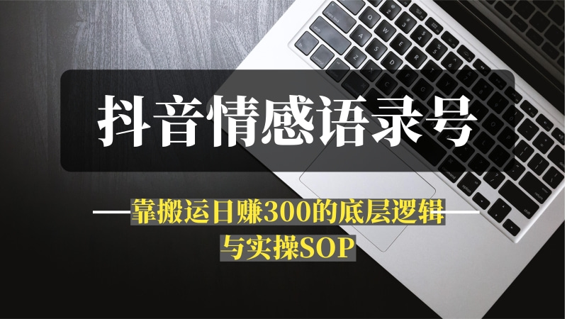 抖音“情感语录”号：靠搬运日赚300的底层逻辑与实操SOP-推咖网创