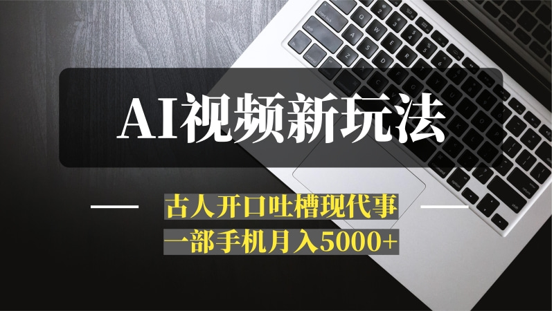 AI视频新玩法：古人开口吐槽现代事，一部手机月入5000+-推咖网创