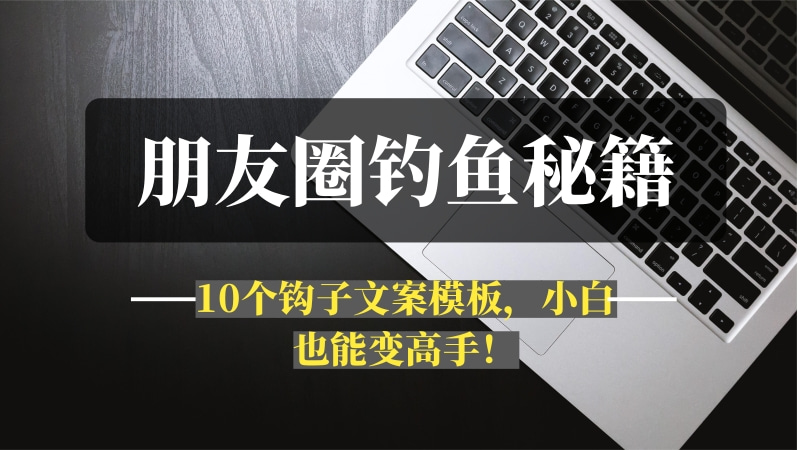 朋友圈“钓鱼”秘籍，10个钩子文案模板，小白也能变高手！-推咖网创